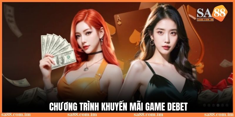 Chương trình khuyến mãi dành cho người mới hấp dẫn tại game Debet